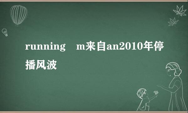 running m来自an2010年停播风波