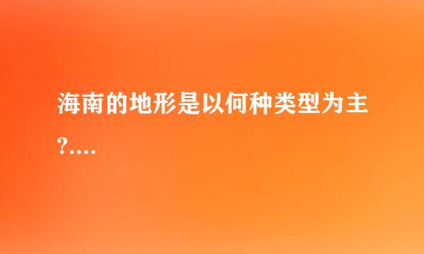 海南的地形是以何种类型为主?....