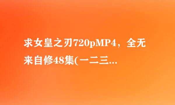 求女皇之刃720pMP4，全无来自修48集(一二三季共36外加OVAOAD共十二)。字幕可有可无，