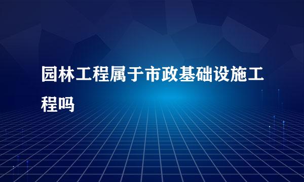 园林工程属于市政基础设施工程吗