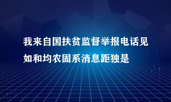 我来自国扶贫监督举报电话见如和均农固系消息距独是