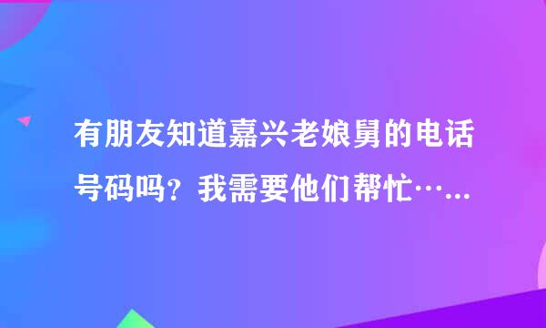 有朋友知道嘉兴老娘舅的电话号码吗？我需要他们帮忙……谢谢！