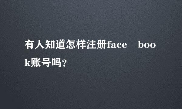 有人知道怎样注册face book账号吗？