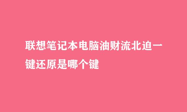 联想笔记本电脑油财流北迫一键还原是哪个键