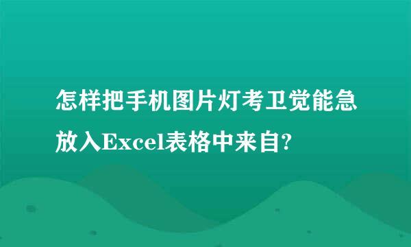 怎样把手机图片灯考卫觉能急放入Excel表格中来自?