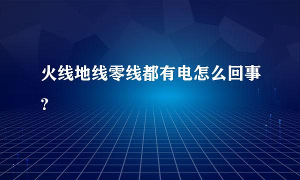 火线地线零线都有电怎么回事？