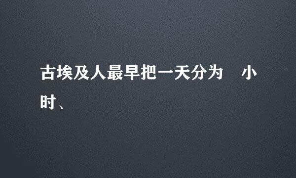 古埃及人最早把一天分为 小时、