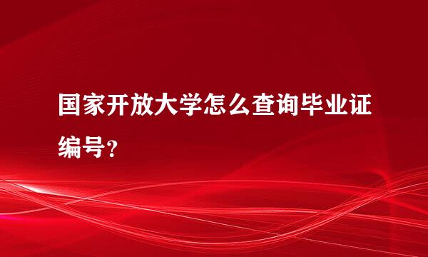 国家开放大学怎么查询毕业证编号？