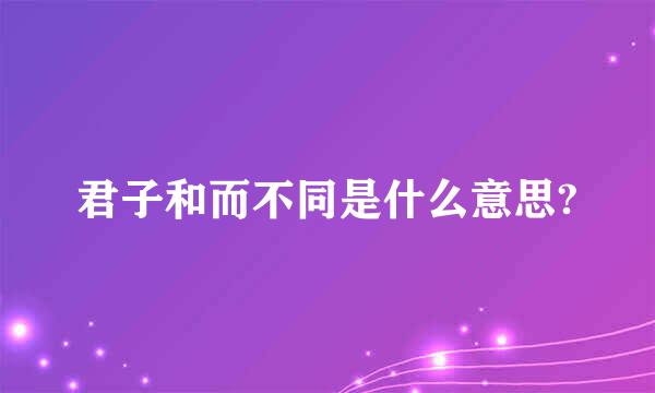 君子和而不同是什么意思?