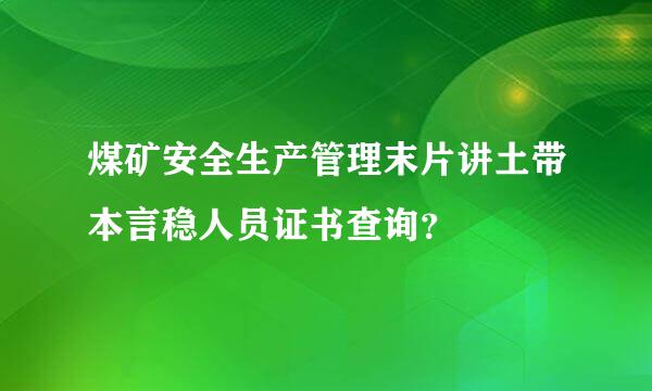 煤矿安全生产管理末片讲土带本言稳人员证书查询？