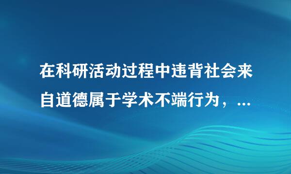 在科研活动过程中违背社会来自道德属于学术不端行为，包括以下哪些方面