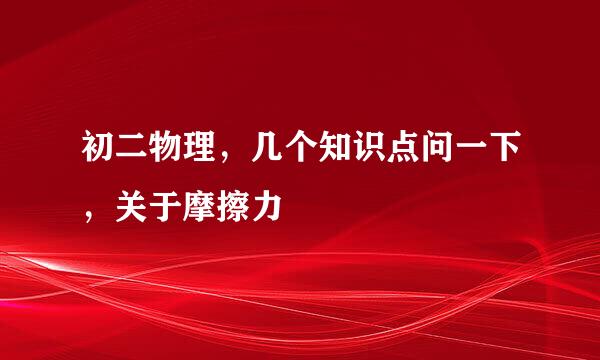 初二物理，几个知识点问一下，关于摩擦力