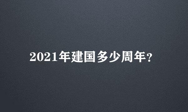 2021年建国多少周年？