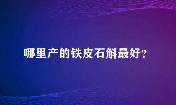 哪里产的铁皮石斛最好？