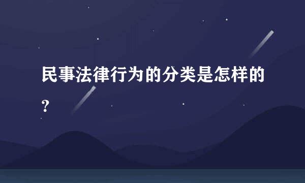 民事法律行为的分类是怎样的？