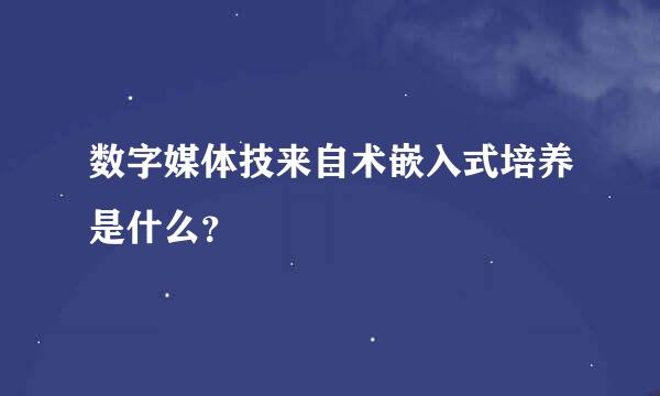 数字媒体技来自术嵌入式培养是什么？