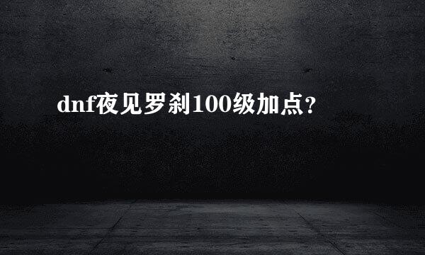 dnf夜见罗刹100级加点？