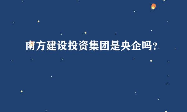 南方建设投资集团是央企吗？