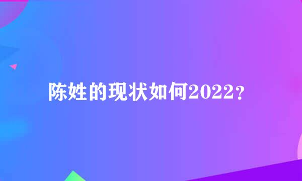 陈姓的现状如何2022？