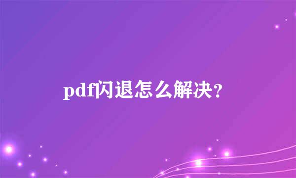 pdf闪退怎么解决？