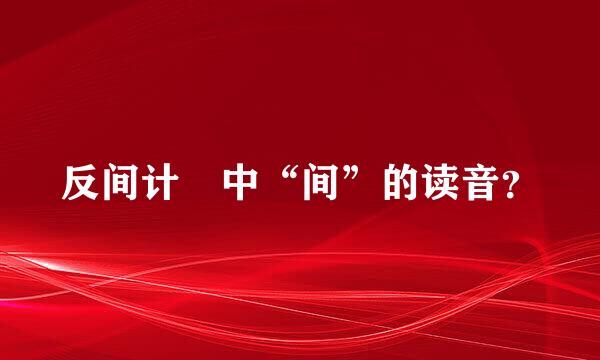 反间计 中“间”的读音？