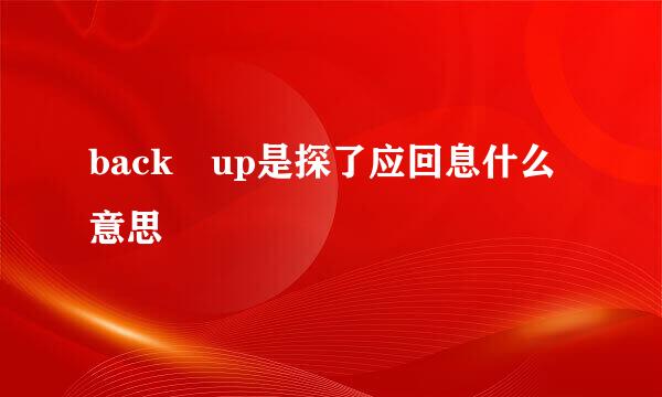 back up是探了应回息什么意思