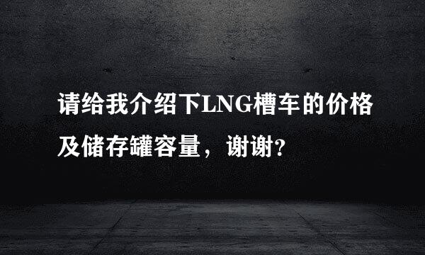 请给我介绍下LNG槽车的价格及储存罐容量，谢谢？