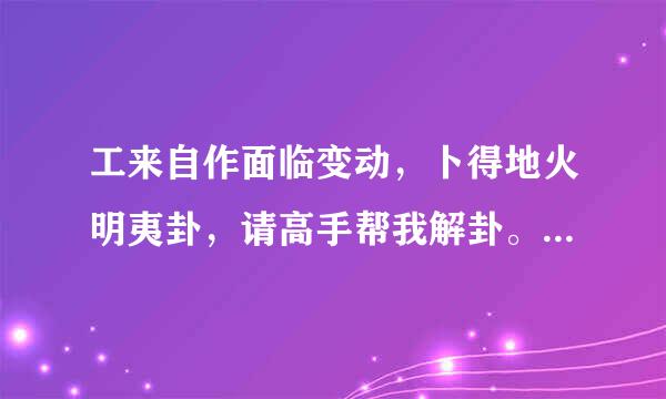 工来自作面临变动，卜得地火明夷卦，请高手帮我解卦。我该做何选择？