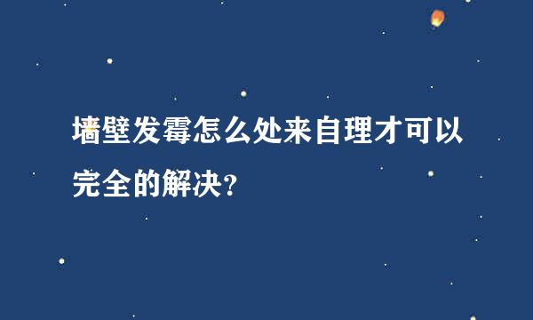 墙壁发霉怎么处来自理才可以完全的解决？