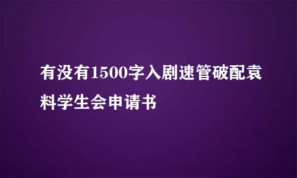 有没有1500字入剧速管破配袁料学生会申请书