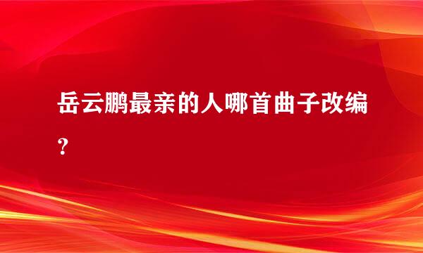 岳云鹏最亲的人哪首曲子改编？