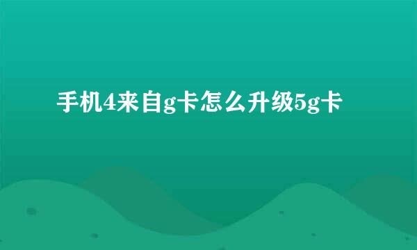 手机4来自g卡怎么升级5g卡