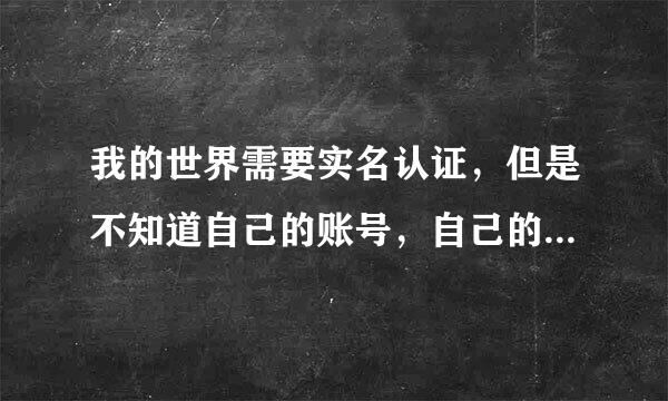 我的世界需要实名认证，但是不知道自己的账号，自己的身份证号码是给怎么办？