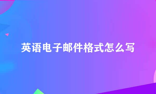 英语电子邮件格式怎么写