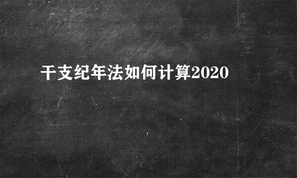 干支纪年法如何计算2020