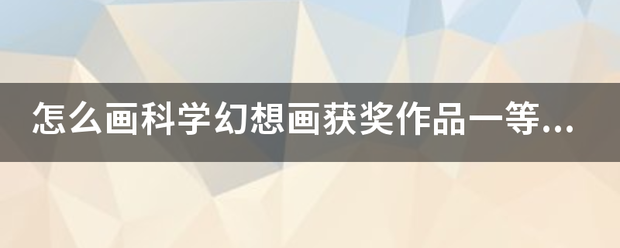 怎么画科学幻想画获奖作品一等奖？