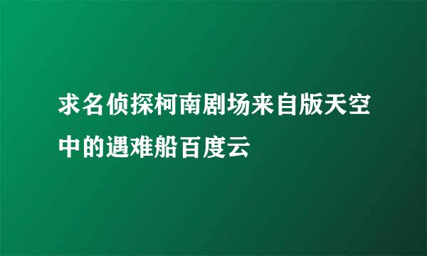 求名侦探柯南剧场来自版天空中的遇难船百度云