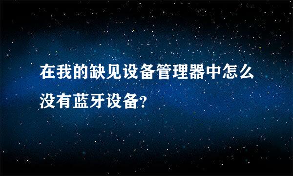 在我的缺见设备管理器中怎么没有蓝牙设备？