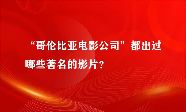 “哥伦比亚电影公司”都出过哪些著名的影片？