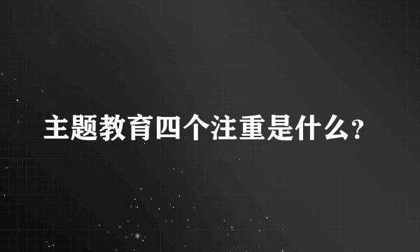 主题教育四个注重是什么？