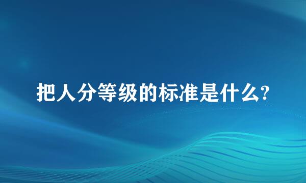 把人分等级的标准是什么?