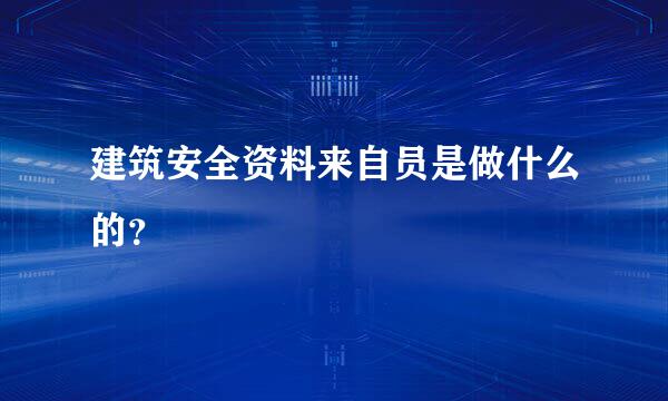 建筑安全资料来自员是做什么的？