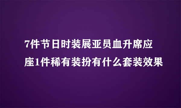 7件节日时装展亚员血升席应座1件稀有装扮有什么套装效果