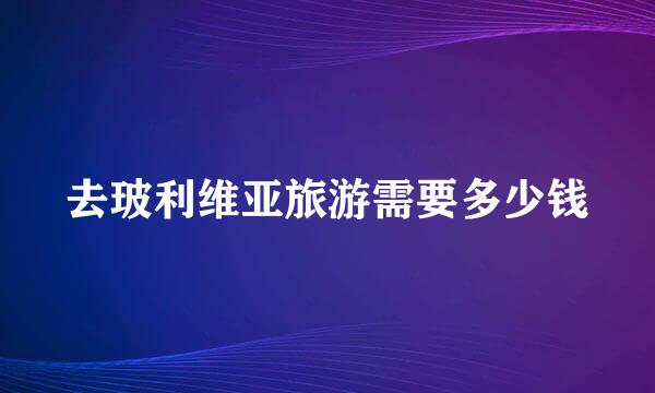 去玻利维亚旅游需要多少钱