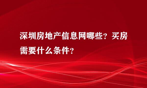 深圳房地产信息网哪些？买房需要什么条件？