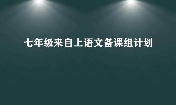 七年级来自上语文备课组计划