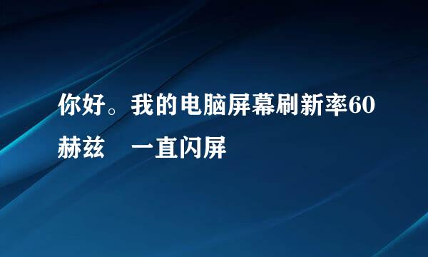 你好。我的电脑屏幕刷新率60赫兹 一直闪屏