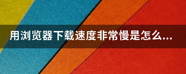 用浏览器下载速度非常慢是怎么回事？