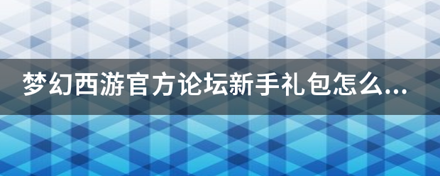 梦幻西游官方论坛新手礼包怎么获得