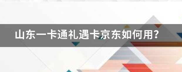 山东一卡通礼遇卡京东如何用？